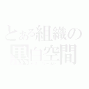 とある組織の黒白空間（デス ワールド）