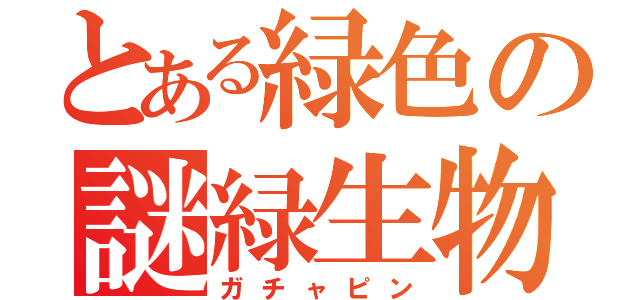 とある緑色の謎緑生物（ガチャピン）