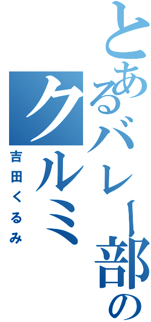 とあるバレー部のクルミ（吉田くるみ）