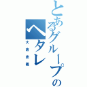 とあるグループのヘタレ（大倉忠義）