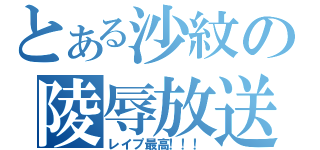 とある沙紋の陵辱放送（レイプ最高！！！）