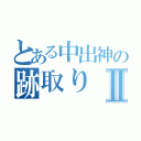 とある中出神の跡取りⅡ（）