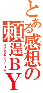 とある感想の頼逞ＢＹＭＥＴＨＩＥ（タノタクバイメティエ）