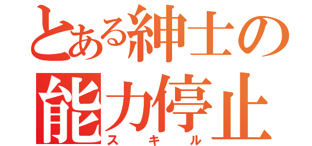 とある紳士の能力停止（スキル）