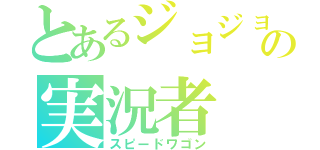 とあるジョジョの実況者（スピードワゴン）