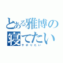 とある雅博の寝てたい（サボりたい）