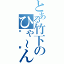 とある竹下のひゃ～ん（口癖）