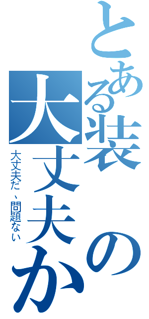 とある装備の大丈夫か？（大丈夫だ、問題ない）