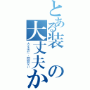 とある装備の大丈夫か？（大丈夫だ、問題ない）