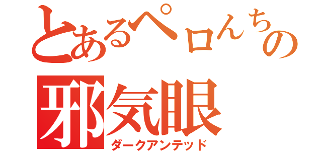 とあるペロんちょの邪気眼（ダークアンテッド）