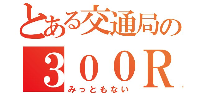 とある交通局の３００Ｒ（みっともない）