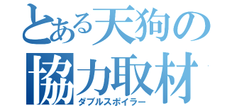 とある天狗の協力取材（ダブルスポイラー）