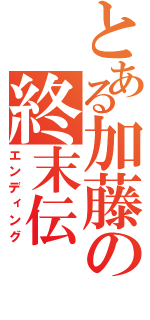 とある加藤の終末伝（エンディング）