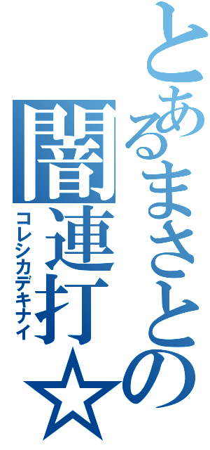 とあるまさとの闇連打☆（コレシカデキナイ）