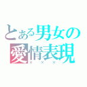 とある男女の愛情表現（×××）