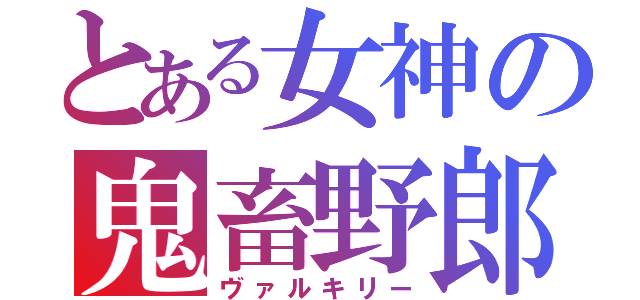 とある女神の鬼畜野郎（ヴァルキリー）