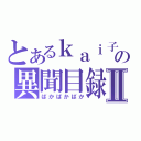 とあるｋａｉ子の異聞目録Ⅱ（ばかばかばか）