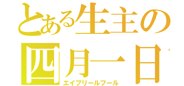 とある生主の四月一日（エイプリールフール）