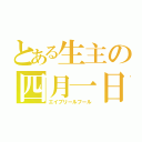 とある生主の四月一日（エイプリールフール）