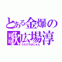 とある金爆の歌広場淳（うたひろばじゅん）