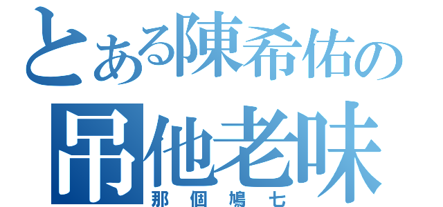 とある陳希佑の吊他老味（那個鳩七）