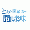 とある陳希佑の吊他老味（那個鳩七）