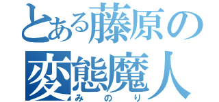 とある藤原の変態魔人（みのり）