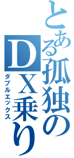 とある孤独のＤＸ乗り（ダブルエックス）