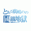 とある廣嶋のの國鐵地獄（新車はまだこない）