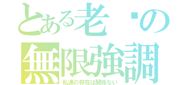 とある老爸の無限強調（私達の存在は関係ない）