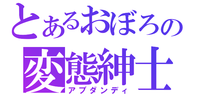 とあるおぼろの変態紳士（アブダンディ）