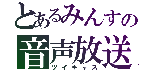 とあるみんすの音声放送（ツイキャス）