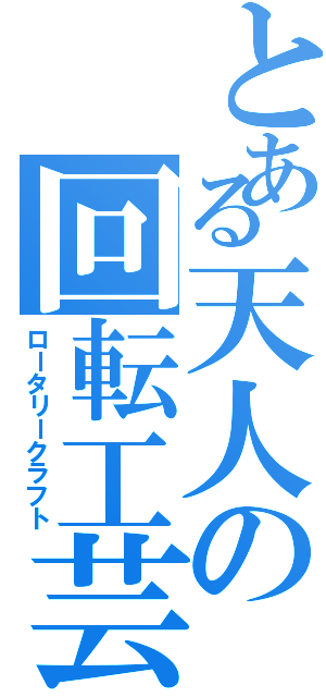 とある天人の回転工芸（ロータリークラフト）