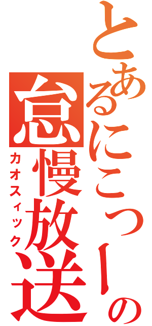 とあるにこつーの怠慢放送（カオスィック）