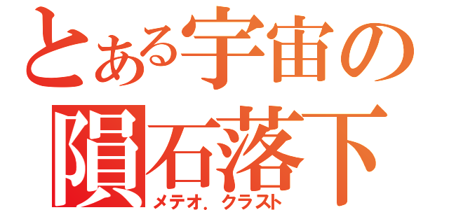 とある宇宙の隕石落下（メテオ．クラスト）