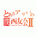 とあるアリストの関西友会Ⅱ（ヘムタイシュウダン）