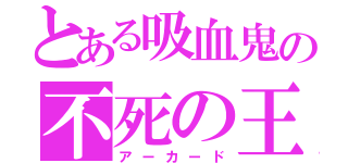 とある吸血鬼の不死の王（アーカード）