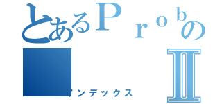 とあるＰｒｏｂｌｕｍのⅡ（インデックス）