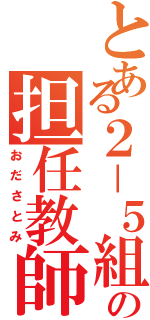 とある２－５組の担任教師（おださとみ）