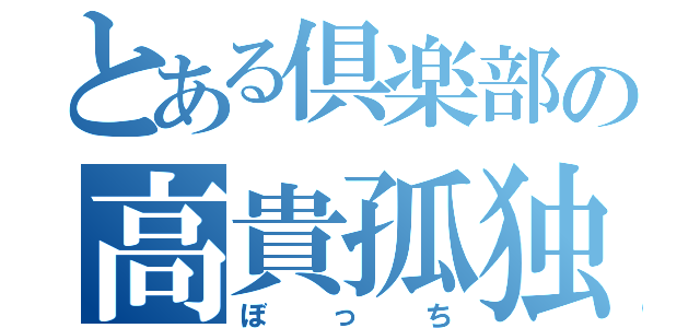 とある倶楽部の高貴孤独（ぼっち）