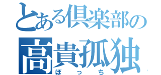 とある倶楽部の高貴孤独（ぼっち）