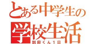 とある中学生の学校生活（別府くん１日）