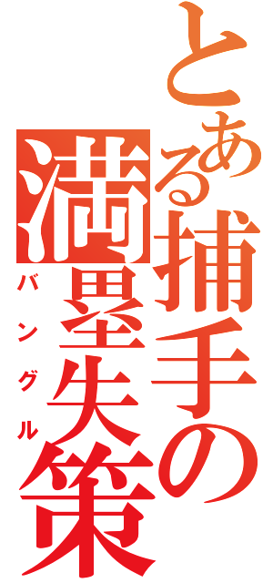 とある捕手の満塁失策（バングル）