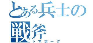 とある兵士の戦斧（トマホーク）