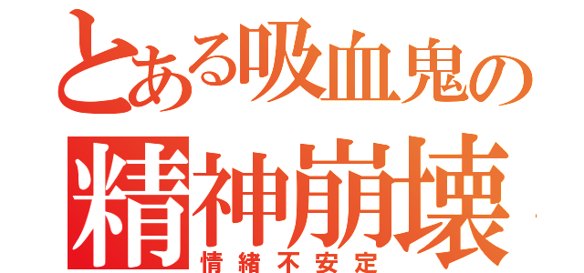 とある吸血鬼の精神崩壊（情緒不安定）