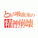 とある吸血鬼の精神崩壊（情緒不安定）