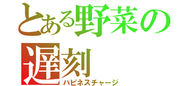 とある野菜の遅刻（ハピネスチャージ）