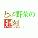 とある野菜の遅刻（ハピネスチャージ）