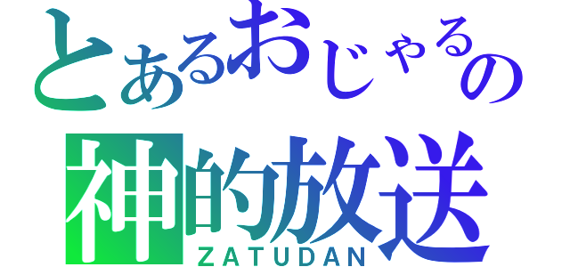 とあるおじゃるの神的放送（ＺＡＴＵＤＡＮ）