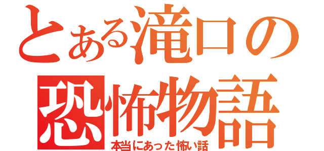 とある滝口の恐怖物語（本当にあった怖い話）